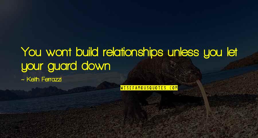 Guard Down Quotes By Keith Ferrazzi: You won't build relationships unless you let your