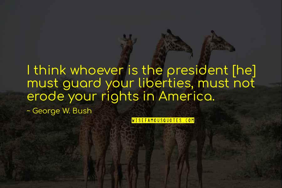 Guard Is Up Quotes By George W. Bush: I think whoever is the president [he] must