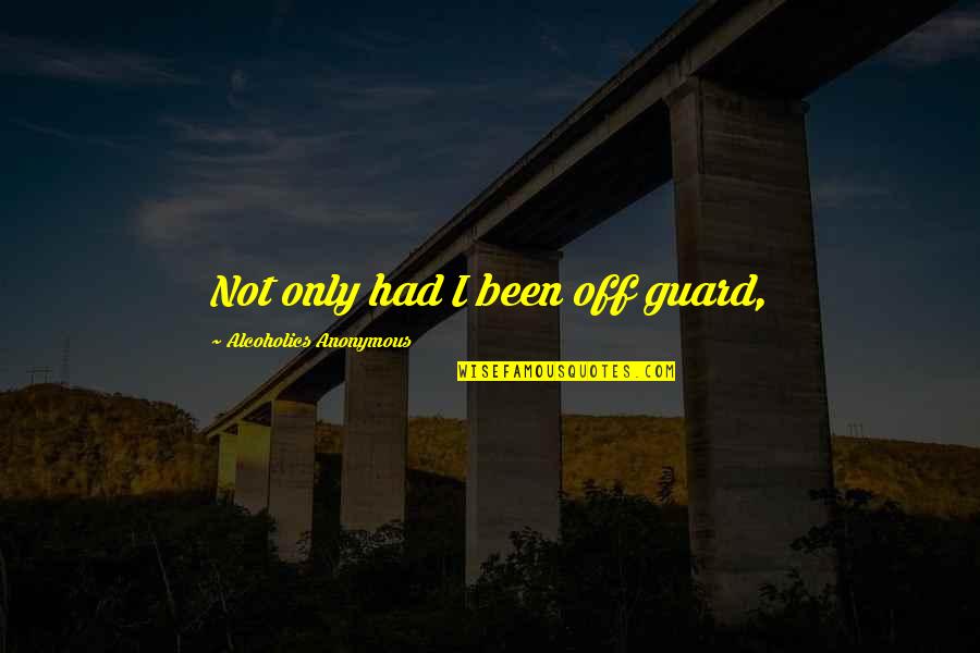 Guard Up Quotes By Alcoholics Anonymous: Not only had I been off guard,