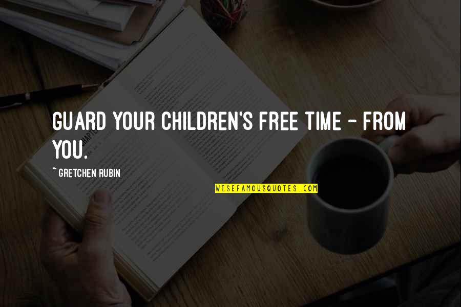 Guard Up Quotes By Gretchen Rubin: Guard your children's free time - from you.