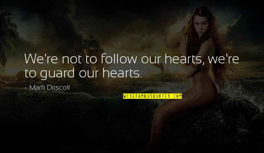 Guard Your Heart Quotes By Mark Driscoll: We're not to follow our hearts, we're to