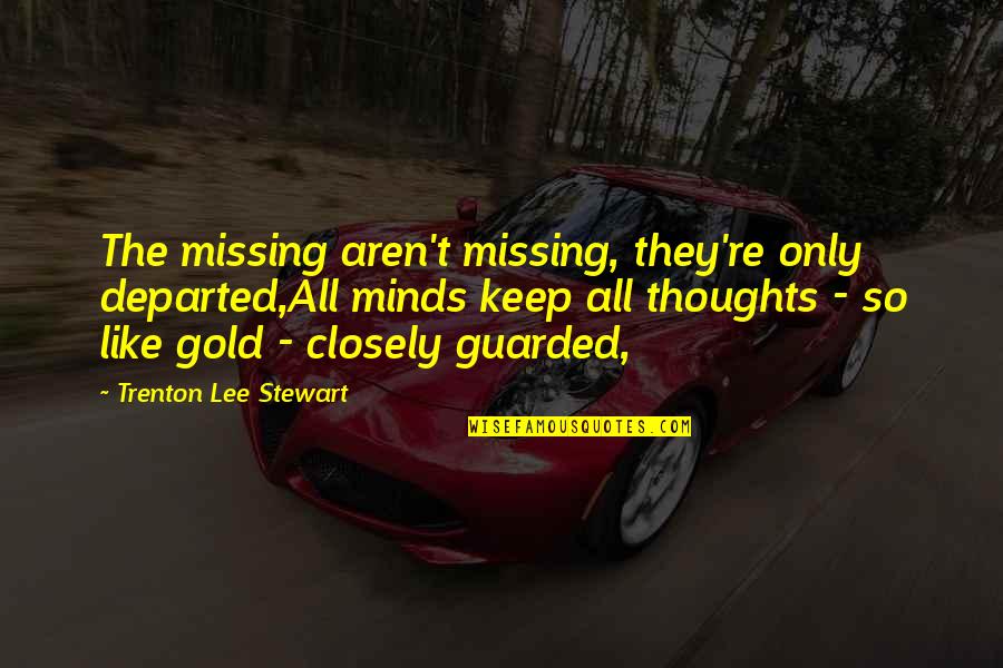 Guarded Quotes By Trenton Lee Stewart: The missing aren't missing, they're only departed,All minds Guarded Quotes By Trenton Lee Stewart: The missing aren't missing, they're only departed,All minds