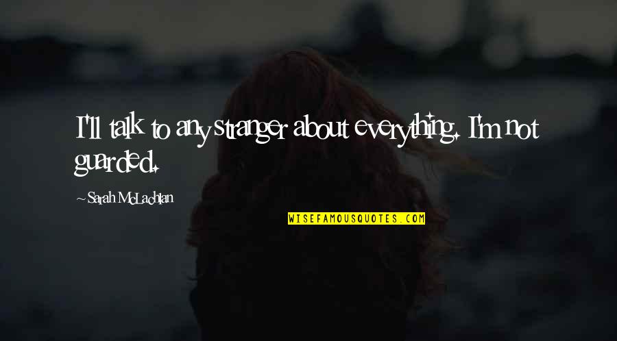 Guarded Up Quotes By Sarah McLachlan: I'll talk to any stranger about everything. I'm