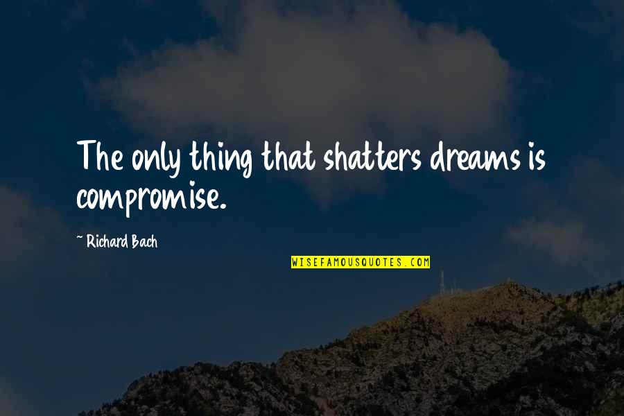 Guardian Angel Feather Quotes By Richard Bach: The only thing that shatters dreams is compromise.