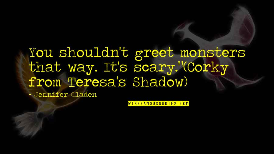 Guardian Angel Quotes By Jennifer Gladen: You shouldn't greet monsters that way. It's scary."(Corky