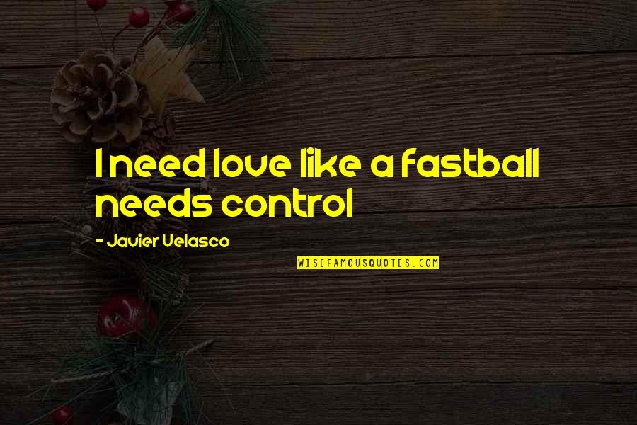 Guardian Love Quotes By Javier Velasco: I need love like a fastball needs control Guardian Love Quotes By Javier Velasco: I need love like a fastball needs control