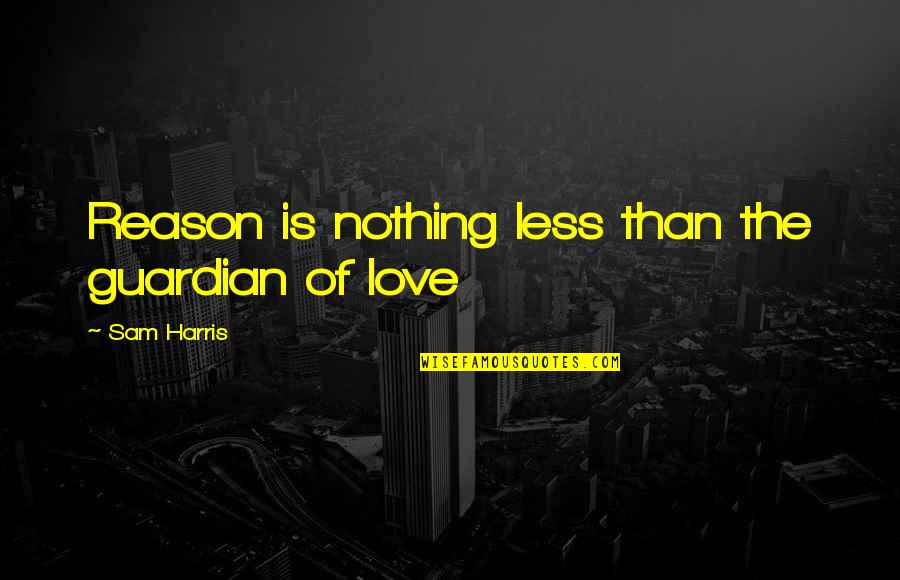 Guardian Love Quotes By Sam Harris: Reason is nothing less than the guardian of