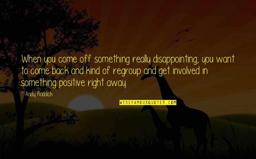 Guardian Of Scotland Quotes By Andy Roddick: When you come off something really disappointing, you Guardian Of Scotland Quotes By Andy Roddick: When you come off something really disappointing, you