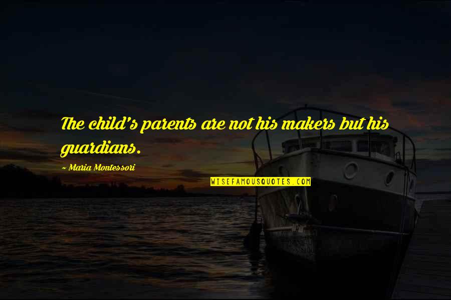 Guardian Parents Quotes By Maria Montessori: The child's parents are not his makers but Guardian Parents Quotes By Maria Montessori: The child's parents are not his makers but