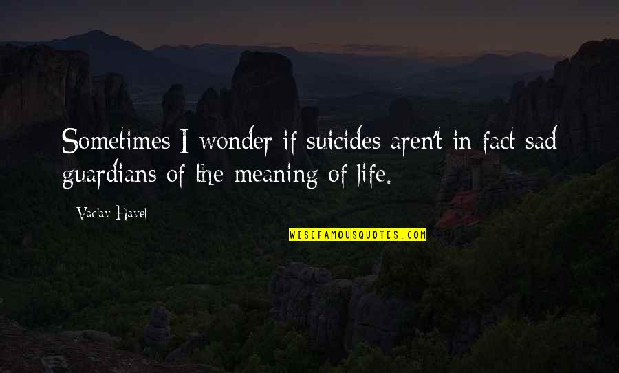 Guardians In Life Quotes By Vaclav Havel: Sometimes I wonder if suicides aren't in fact