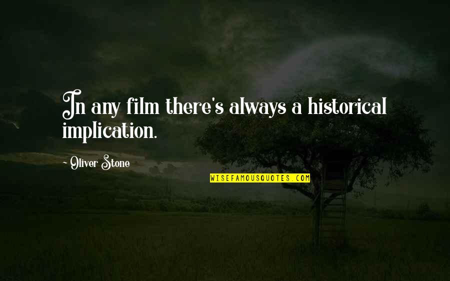 Guardians Of Eternity Quotes By Oliver Stone: In any film there's always a historical implication. Guardians Of Eternity Quotes By Oliver Stone: In any film there's always a historical implication.