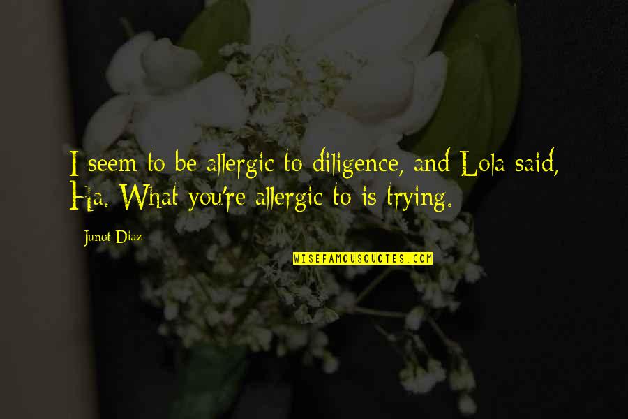 Guardians Of Ga'hoole Quotes By Junot Diaz: I seem to be allergic to diligence, and