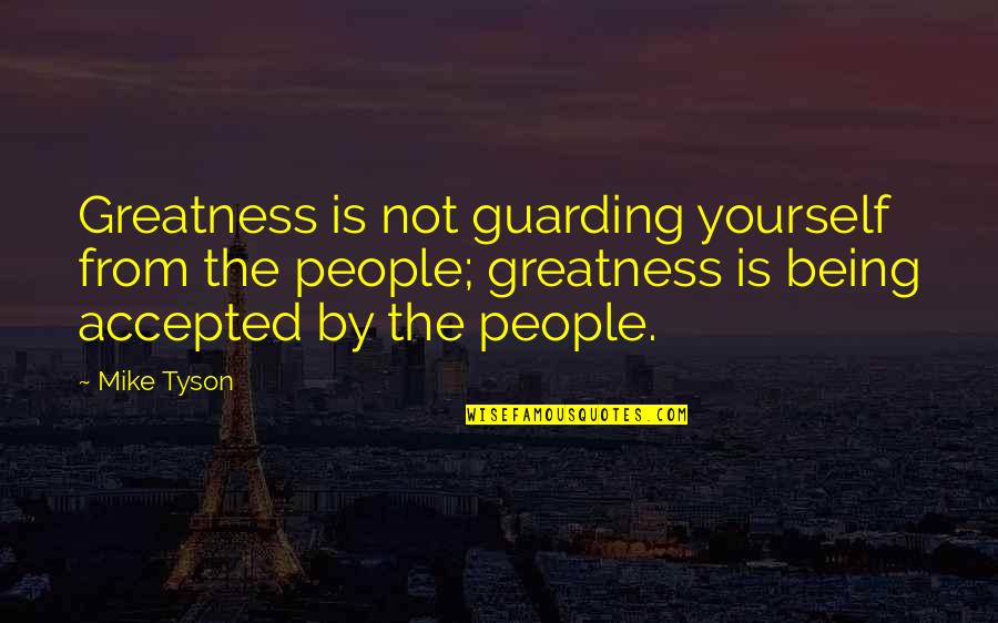 Guarding Quotes By Mike Tyson: Greatness is not guarding yourself from the people;