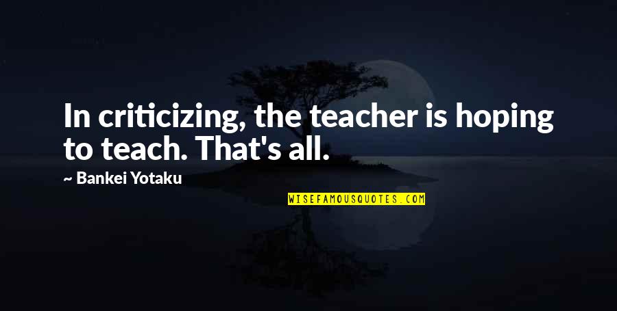 Guardingo Significato Quotes By Bankei Yotaku: In criticizing, the teacher is hoping to teach. Guardingo Significato Quotes By Bankei Yotaku: In criticizing, the teacher is hoping to teach.