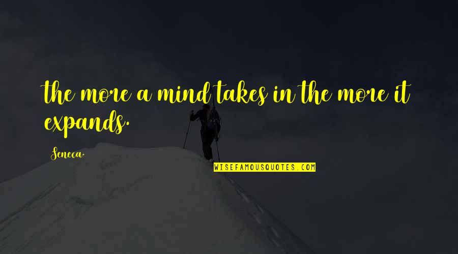Guardino Agt Quotes By Seneca.: the more a mind takes in the more