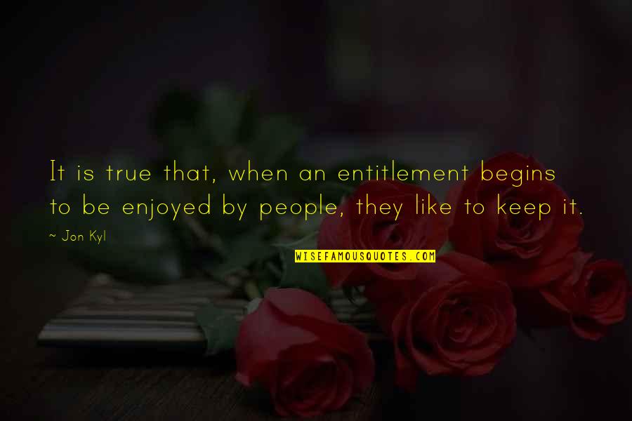 Guardino And Cherry Quotes By Jon Kyl: It is true that, when an entitlement begins