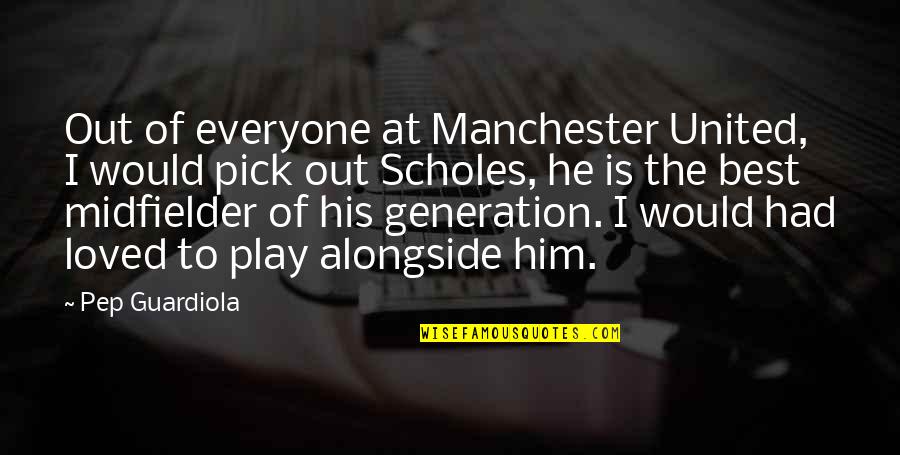 Guardiola Best Quotes By Pep Guardiola: Out of everyone at Manchester United, I would Guardiola Best Quotes By Pep Guardiola: Out of everyone at Manchester United, I would
