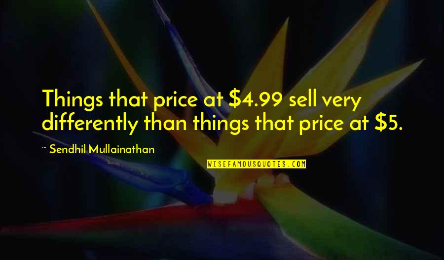 Guardo Shop Quotes By Sendhil Mullainathan: Things that price at $4.99 sell very differently