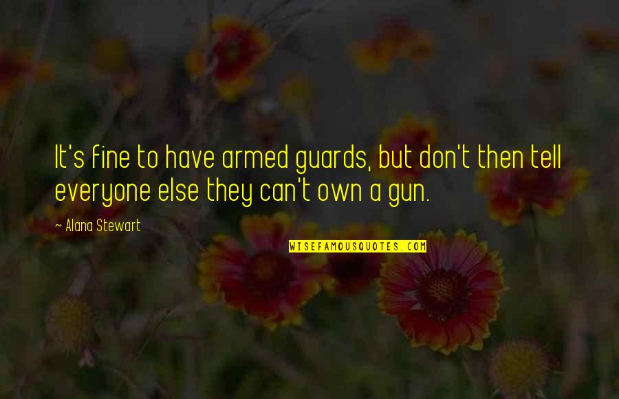 Guards Quotes By Alana Stewart: It's fine to have armed guards, but don't