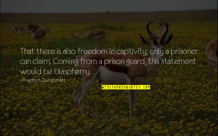 Guards Quotes By Friedrich Durrenmatt: That there is also freedom in captivity, only