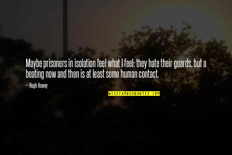 Guards Quotes By Hugh Howey: Maybe prisoners in isolation feel what I feel: