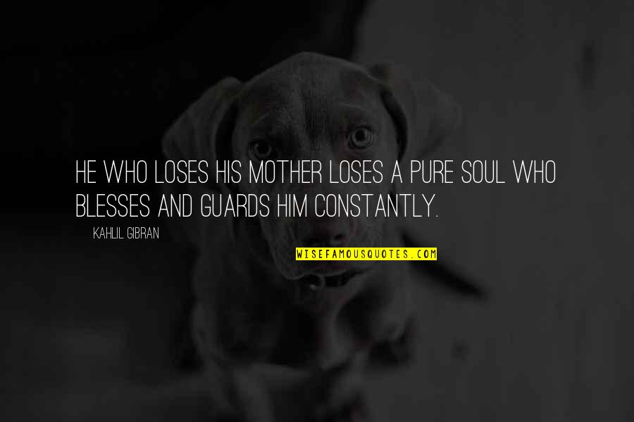 Guards Quotes By Kahlil Gibran: He who loses his mother loses a pure