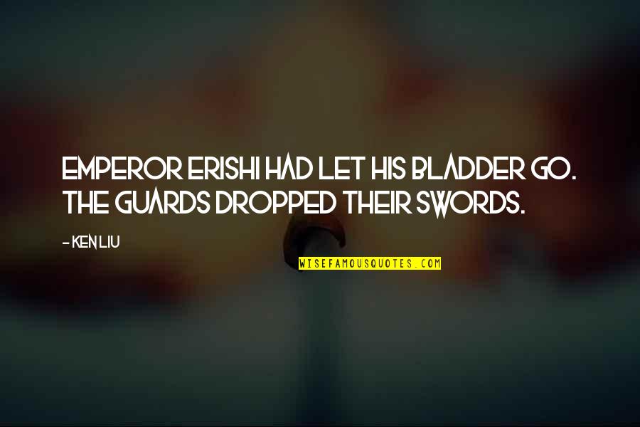 Guards Quotes By Ken Liu: Emperor Erishi had let his bladder go. The