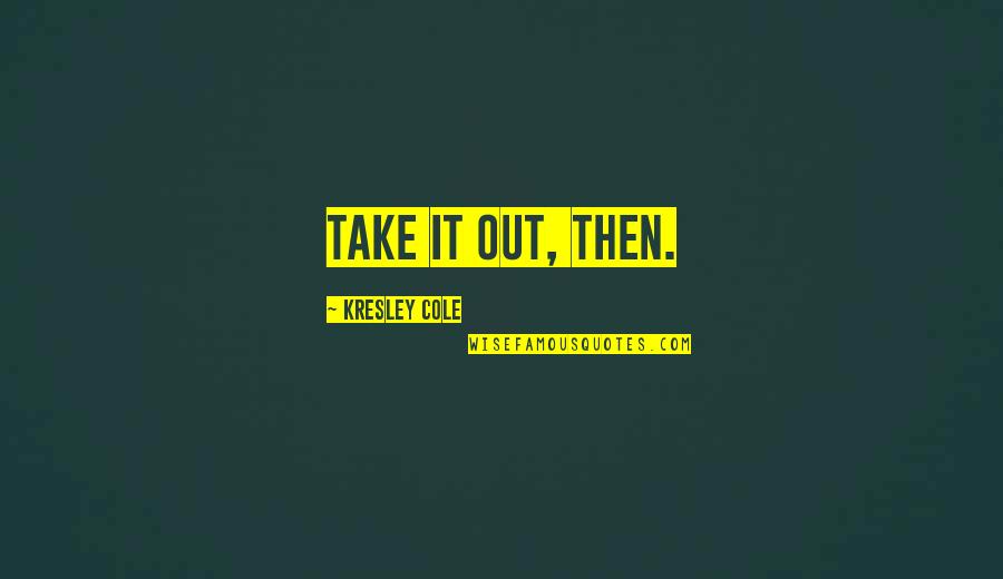 Guardsman Products Quotes By Kresley Cole: Take it out, then. Guardsman Products Quotes By Kresley Cole: Take it out, then.