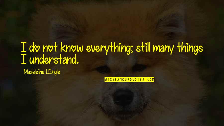 Guardsman Products Quotes By Madeleine L'Engle: I do not know everything; still many things Guardsman Products Quotes By Madeleine L'Engle: I do not know everything; still many things