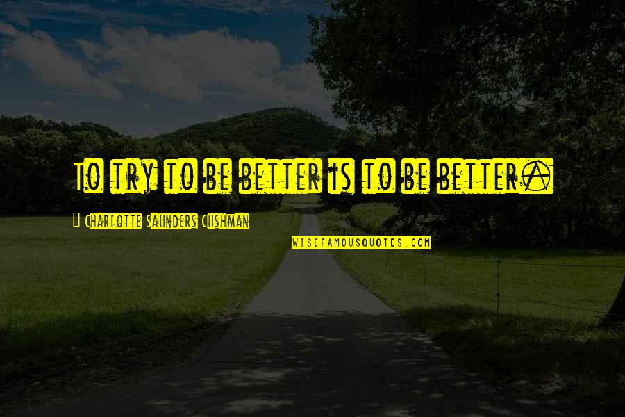 Guardsmans Protection Quotes By Charlotte Saunders Cushman: To try to be better is to be Guardsmans Protection Quotes By Charlotte Saunders Cushman: To try to be better is to be
