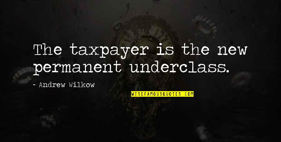 Guarire Dal Cancro Quotes By Andrew Wilkow: The taxpayer is the new permanent underclass. Guarire Dal Cancro Quotes By Andrew Wilkow: The taxpayer is the new permanent underclass.