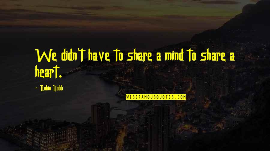 Guarisci Quotes By Robin Hobb: We didn't have to share a mind to Guarisci Quotes By Robin Hobb: We didn't have to share a mind to