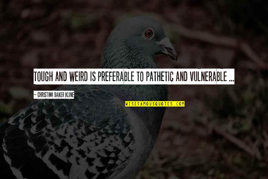 Guarisco Chiropractic Clinic Quotes By Christina Baker Kline: Tough and weird is preferable to pathetic and Guarisco Chiropractic Clinic Quotes By Christina Baker Kline: Tough and weird is preferable to pathetic and