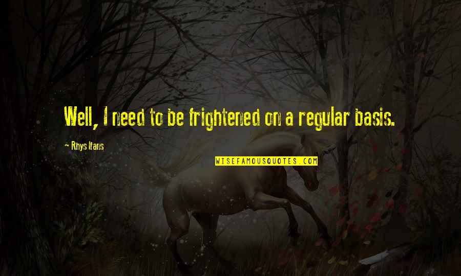 Guarnaccia Md Quotes By Rhys Ifans: Well, I need to be frightened on a Guarnaccia Md Quotes By Rhys Ifans: Well, I need to be frightened on a