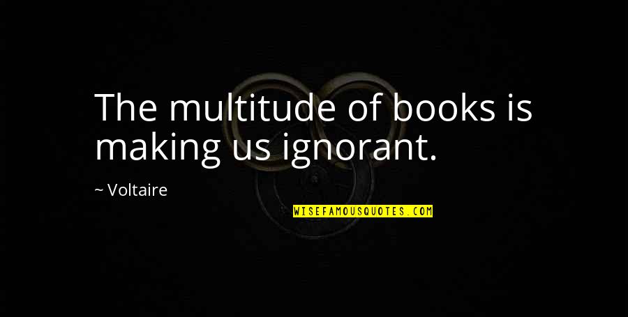 Guarnaccia Md Quotes By Voltaire: The multitude of books is making us ignorant.