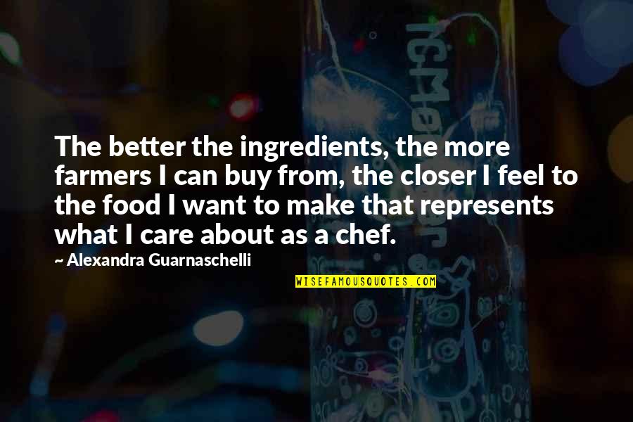 Guarnaschelli Chef Quotes By Alexandra Guarnaschelli: The better the ingredients, the more farmers I