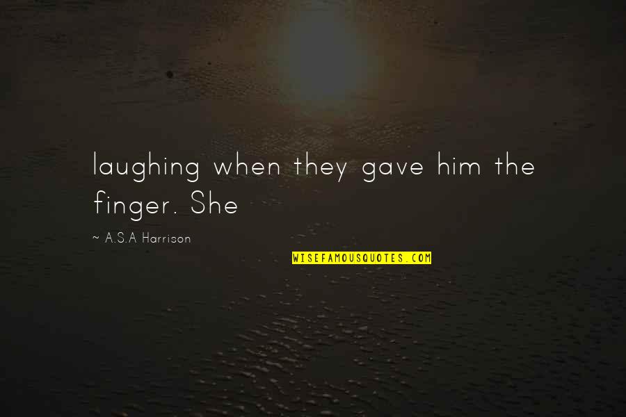 Guarrantors Quotes By A.S.A Harrison: laughing when they gave him the finger. She Guarrantors Quotes By A.S.A Harrison: laughing when they gave him the finger. She