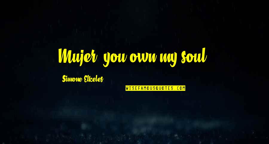 Guarrantors Quotes By Simone Elkeles: Mujer, you own my soul. Guarrantors Quotes By Simone Elkeles: Mujer, you own my soul.