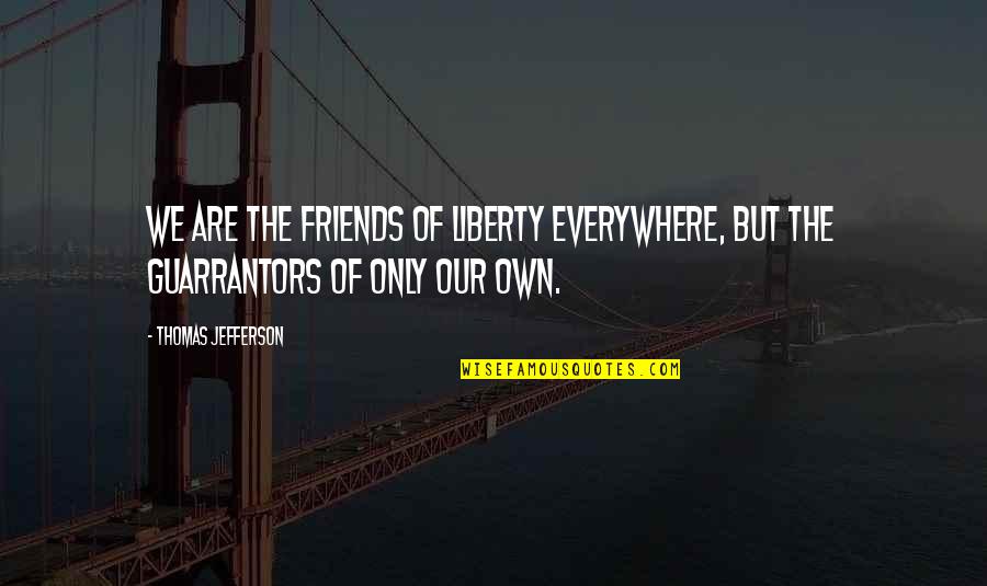 Guarrantors Quotes By Thomas Jefferson: We are the friends of liberty everywhere, but