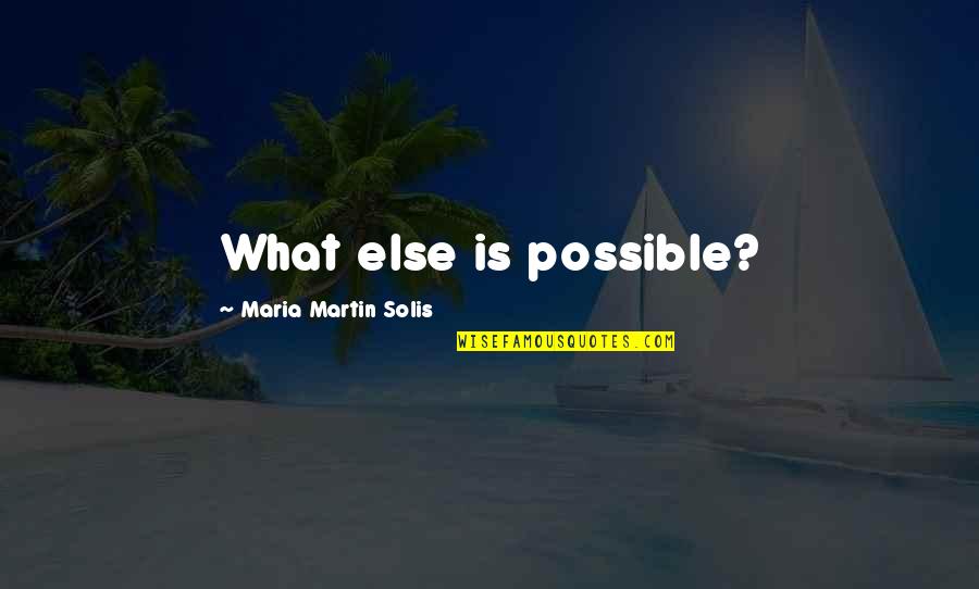 Guatala Quotes By Maria Martin Solis: What else is possible?