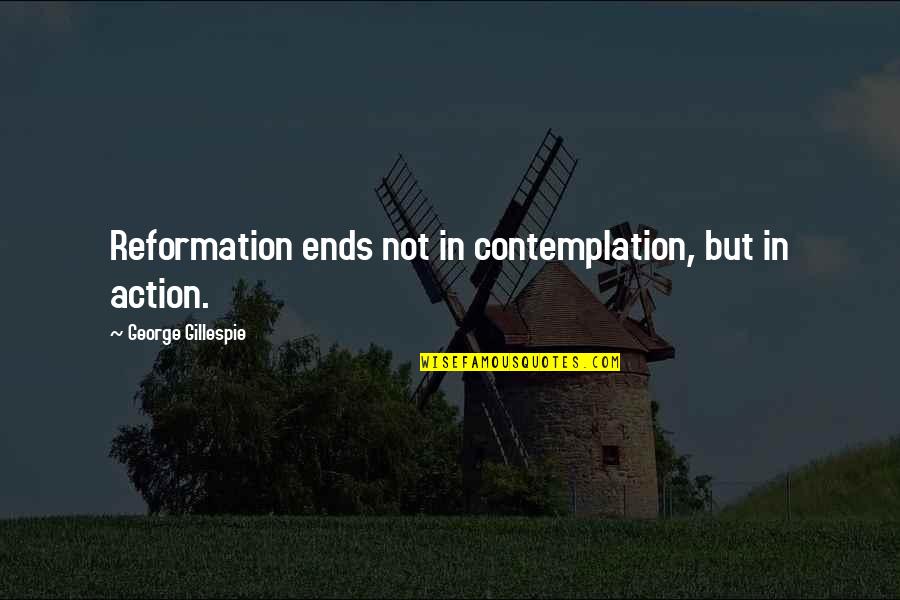 Guatamala Quotes By George Gillespie: Reformation ends not in contemplation, but in action.