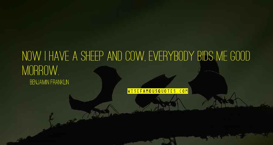 Guatelli Collection Quotes By Benjamin Franklin: Now I have a sheep and cow, everybody Guatelli Collection Quotes By Benjamin Franklin: Now I have a sheep and cow, everybody