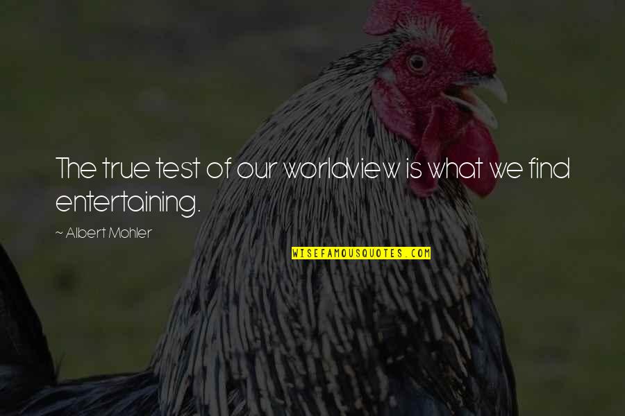 Guatemalan Proverb Quotes By Albert Mohler: The true test of our worldview is what