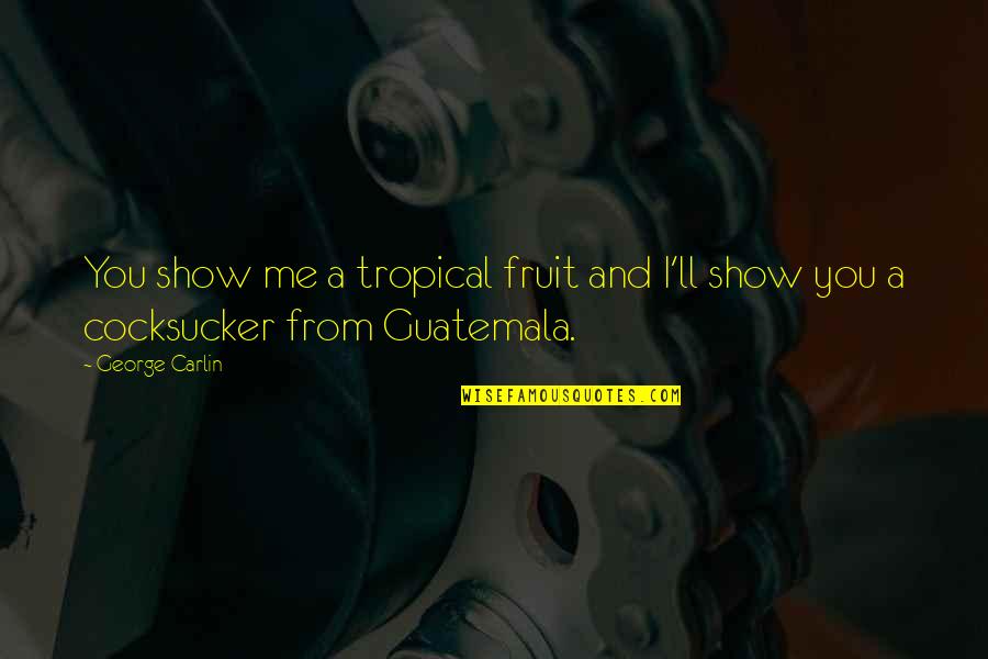 Guatemala's Quotes By George Carlin: You show me a tropical fruit and I'll