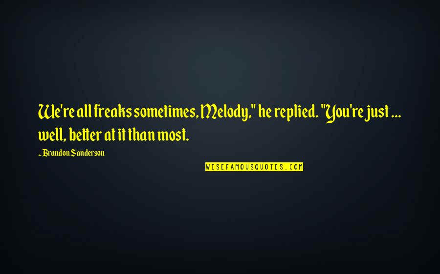 Guati Rojo Quotes By Brandon Sanderson: We're all freaks sometimes, Melody," he replied. "You're Guati Rojo Quotes By Brandon Sanderson: We're all freaks sometimes, Melody," he replied. "You're