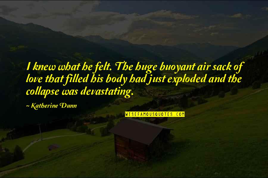 Guati Rojo Quotes By Katherine Dunn: I knew what he felt. The huge buoyant Guati Rojo Quotes By Katherine Dunn: I knew what he felt. The huge buoyant