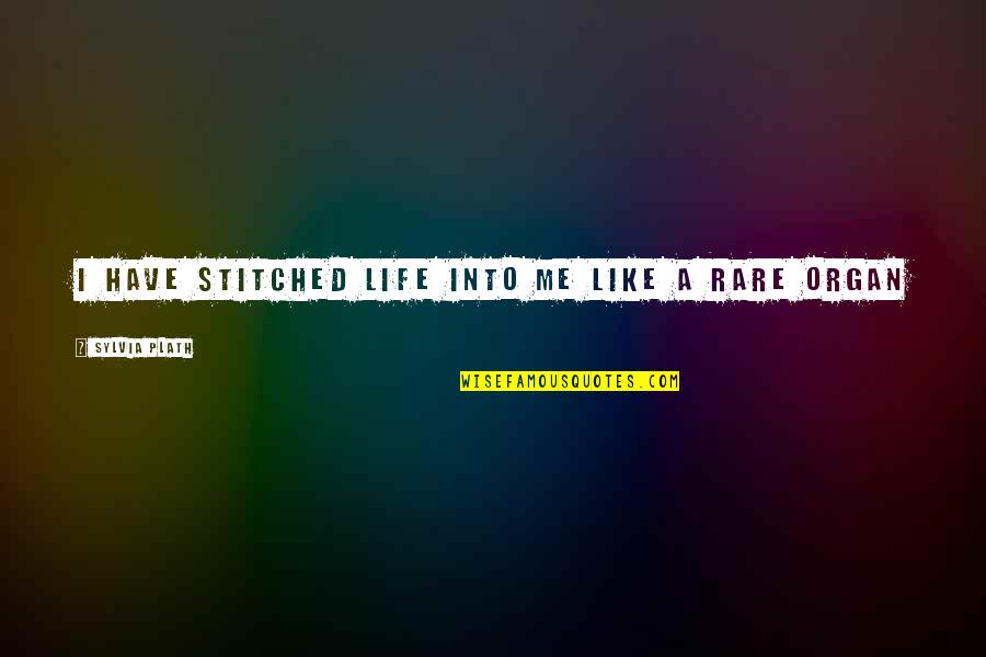 Guaviare Su Quotes By Sylvia Plath: I have stitched life into me like a Guaviare Su Quotes By Sylvia Plath: I have stitched life into me like a