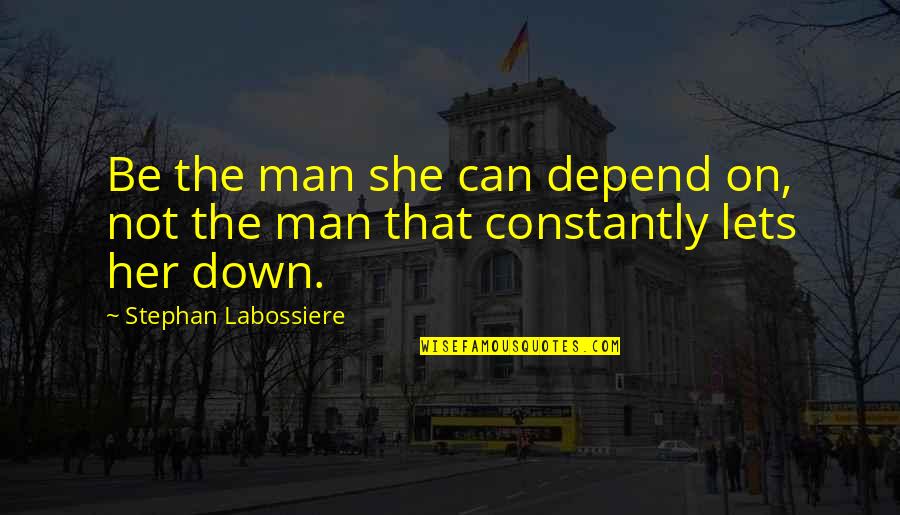Guayama Inter Quotes By Stephan Labossiere: Be the man she can depend on, not Guayama Inter Quotes By Stephan Labossiere: Be the man she can depend on, not