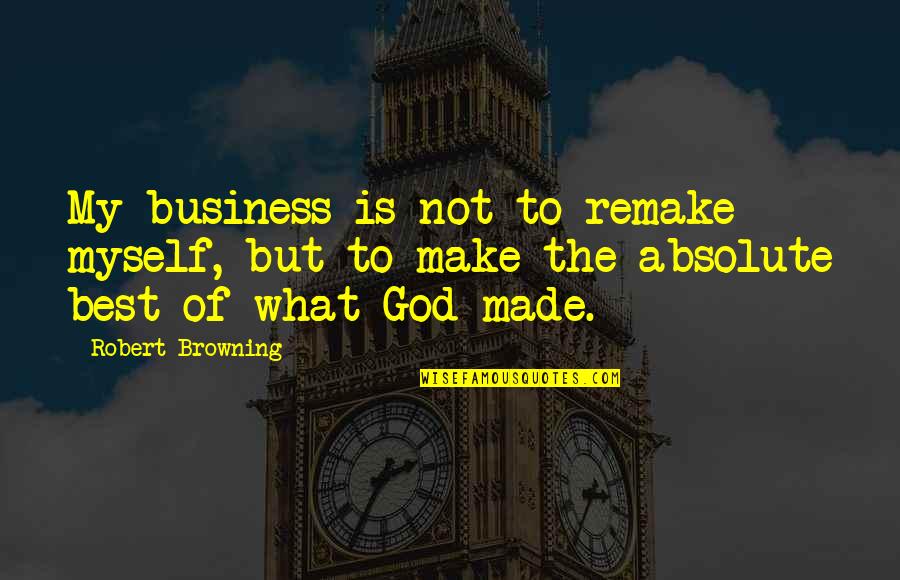 Gubar Full Quotes By Robert Browning: My business is not to remake myself, but Gubar Full Quotes By Robert Browning: My business is not to remake myself, but