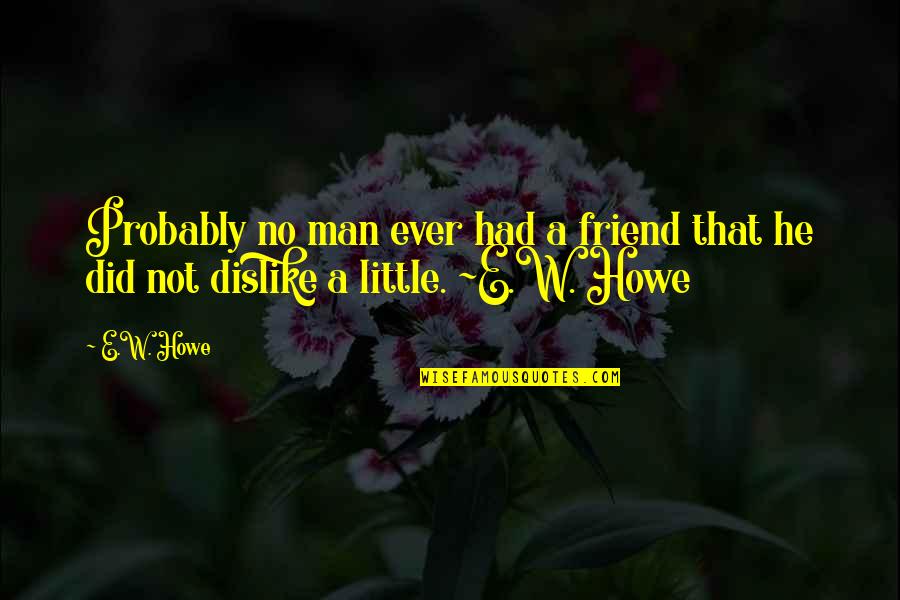 Gubben Noa Quotes By E.W. Howe: Probably no man ever had a friend that